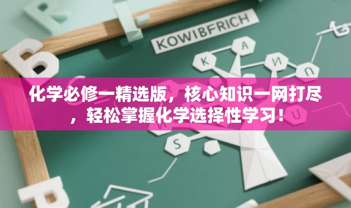 化学必修一精选版,核心知识一网打尽,轻松掌握化学选择性学习! 化学必修一精选版,核心知识一网打尽,轻松掌握化学选择性学习!