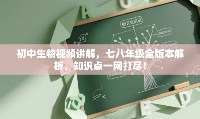 初中生物视频讲解,七八年级全版本解析,知识点一网打尽! 初中生物视频讲解,七八年级全版本解析,知识点一网打尽!