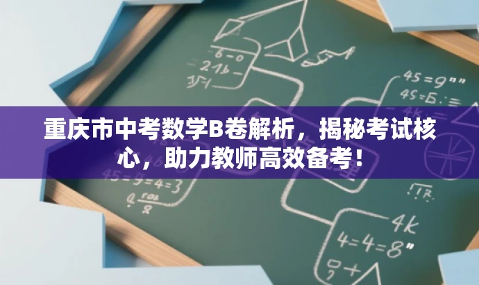 重庆市中考数学B卷解析,揭秘考试核心,助力教师高效备考! 重庆市中考数学B卷解析,揭秘考试核心,助力教师高效备考!