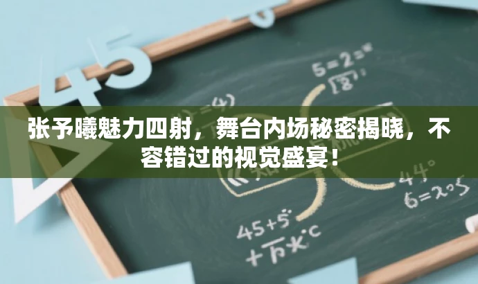 张予曦魅力四射,舞台内场秘密揭晓,不容错过的视觉盛宴! 张予曦魅力四射,舞台内场秘密揭晓,不容错过的视觉盛宴!