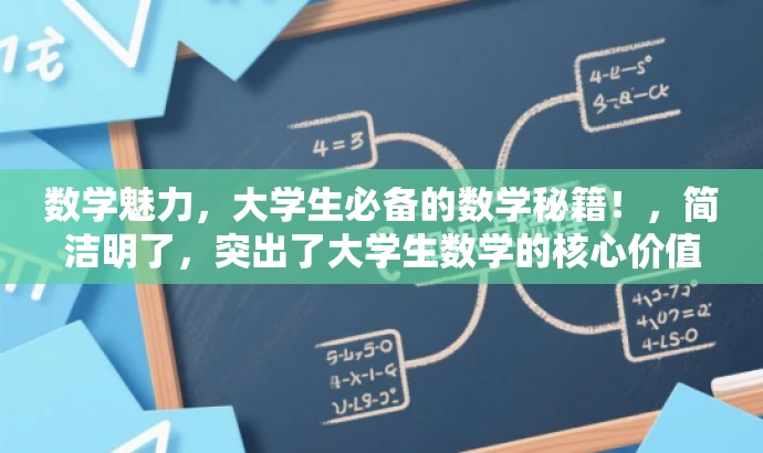 数学魅力,大学生必备的数学秘籍!,简洁明了,突出了大学生数学的核心价值,同时使用了具有吸引力的语言来吸引目标人群的注意力。 数学魅力,大学生必备的数学秘籍!,简洁明了,突出了大学生数学的核心价值,同时使用了具有吸引力的语言来吸引目标人群的注意力。