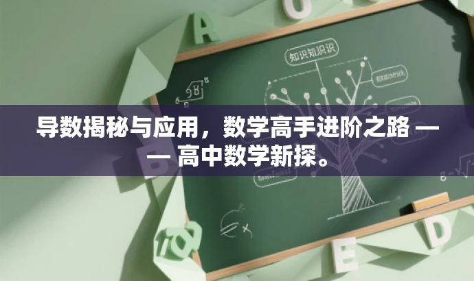 导数揭秘与应用,数学高手进阶之路 —— 高中数学新探。 导数揭秘与应用,数学高手进阶之路 —— 高中数学新探。