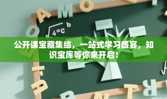 公开课宝藏集结,一站式学习盛宴,知识宝库等你来开启! 公开课宝藏集结,一站式学习盛宴,知识宝库等你来开启!
