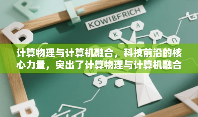 计算物理与计算机融合,科技前沿的核心力量,突出了计算物理与计算机融合的核心价值,语言简洁有力,能够吸引目标人群的注意力。 计算物理与计算机融合,科技前沿的核心力量,突出了计算物理与计算机融合的核心价值,语言简洁有力,能够吸引目标人群的注意力。