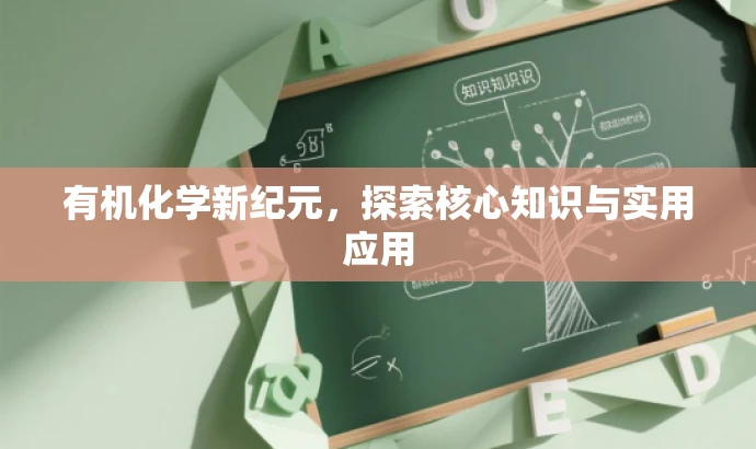 有机化学新纪元,探索核心知识与实用应用 有机化学新纪元,探索核心知识与实用应用