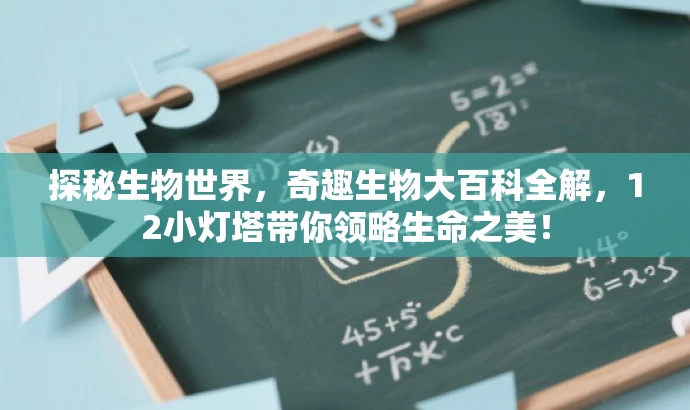 探秘生物世界,奇趣生物大百科全解,12小灯塔带你领略生命之美! 探秘生物世界,奇趣生物大百科全解,12小灯塔带你领略生命之美!