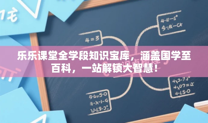 乐乐课堂全学段知识宝库,涵盖国学至百科,一站解锁大智慧! 乐乐课堂全学段知识宝库,涵盖国学至百科,一站解锁大智慧!