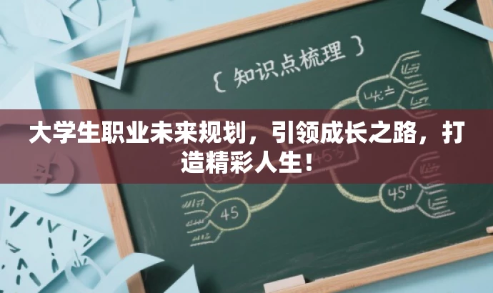 大学生职业未来规划,引领成长之路,打造精彩人生! 大学生职业未来规划,引领成长之路,打造精彩人生!