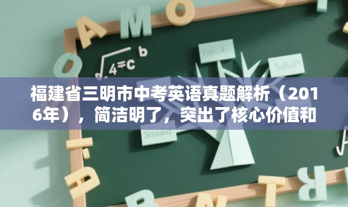 福建省三明市中考英语真题解析(2016年),简洁明了,突出了核心价值和目标人群需求,同时语言简洁有吸引力。 福建省三明市中考英语真题解析(2016年),简洁明了,突出了核心价值和目标人群需求,同时语言简洁有吸引力。