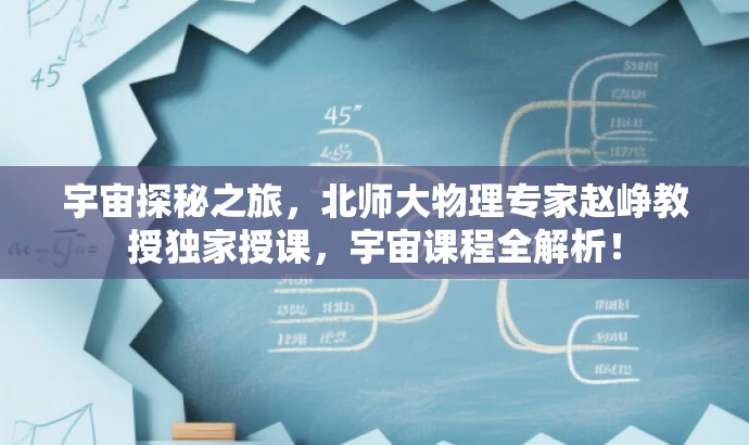 宇宙探秘之旅，北师大物理专家赵峥教授独家授课，宇宙课程全解析！