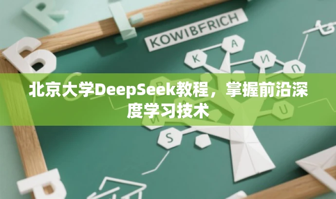 北京大学DeepSeek教程,掌握前沿深度学习技术 北京大学DeepSeek教程,掌握前沿深度学习技术