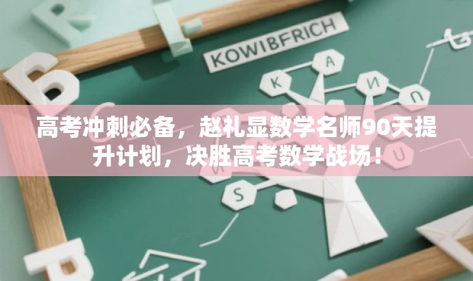 高考冲刺必备,赵礼显数学名师90天提升计划,决胜高考数学战场! 高考冲刺必备,赵礼显数学名师90天提升计划,决胜高考数学战场!