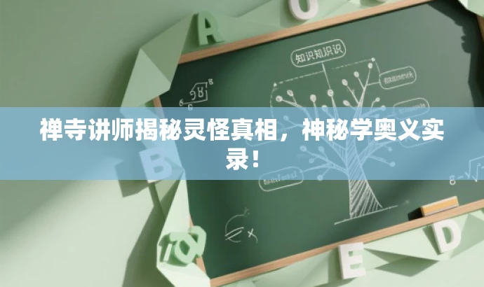 禅寺讲师揭秘灵怪真相,神秘学奥义实录! 禅寺讲师揭秘灵怪真相,神秘学奥义实录!