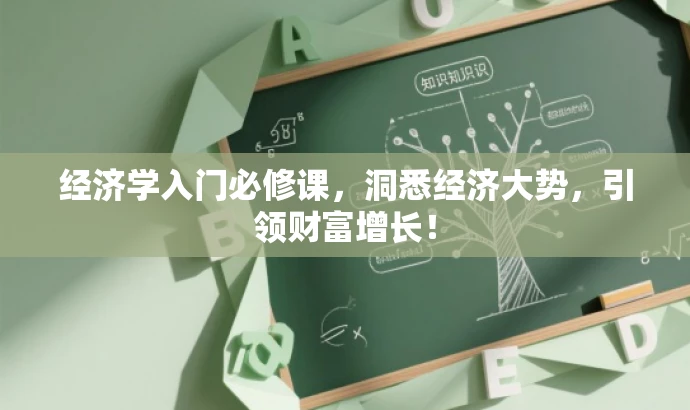 经济学入门必修课,洞悉经济大势,引领财富增长! 经济学入门必修课,洞悉经济大势,引领财富增长!