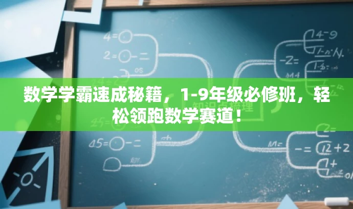 数学学霸速成秘籍，1-9年级必修班，轻松领跑数学赛道！