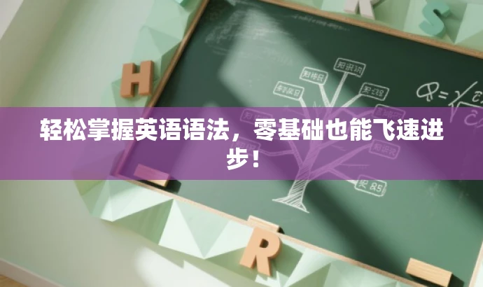 轻松掌握英语语法,零基础也能飞速进步! 轻松掌握英语语法,零基础也能飞速进步!