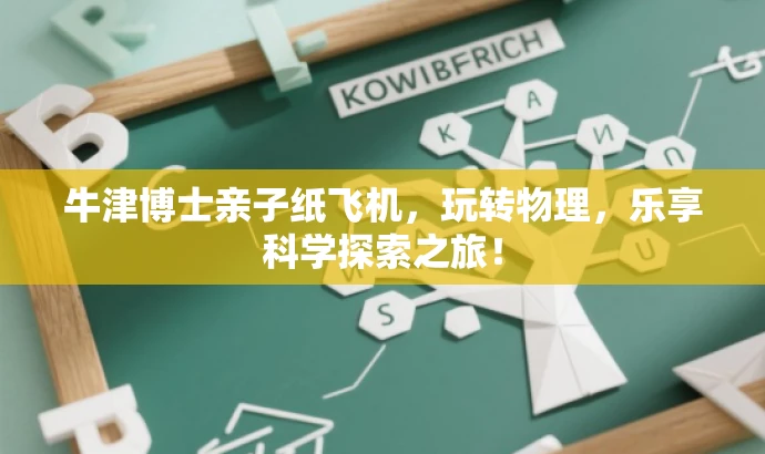 牛津博士亲子纸飞机,玩转物理,乐享科学探索之旅! 牛津博士亲子纸飞机,玩转物理,乐享科学探索之旅!