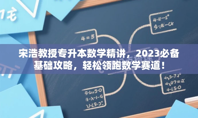 宋浩教授专升本数学精讲,2023必备基础攻略,轻松领跑数学赛道! 宋浩教授专升本数学精讲,2023必备基础攻略,轻松领跑数学赛道!