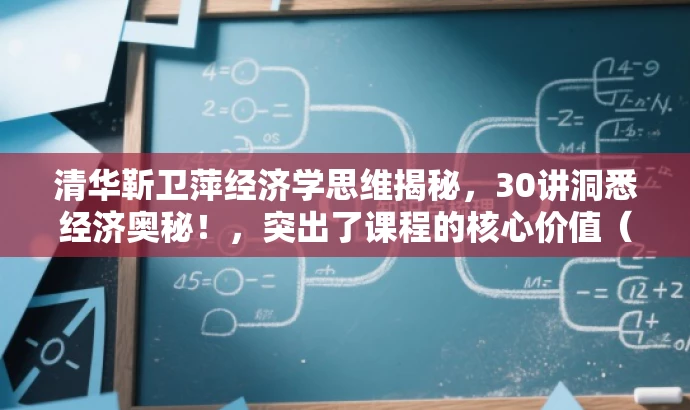 清华靳卫萍经济学思维揭秘,30讲洞悉经济奥秘!,突出了课程的核心价值(经济学思维),同时使用了吸引眼球的语言(揭秘、洞悉经济奥秘),并且强调了讲师的背景(清华大学靳卫萍老师),符合营销效果的要求。 清华靳卫萍经济学思维揭秘,30讲洞悉经济奥秘!,突出了课程的核心价值(经济学思维),同时使用了吸引眼球的语言(揭秘、洞悉经济奥秘),并且强调了讲师的背景(清华大学靳卫萍老师),符合营销效果的要求。