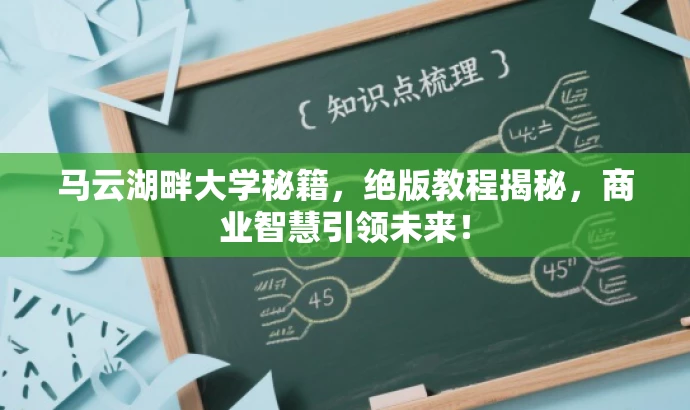 马云湖畔大学秘籍，绝版教程揭秘，商业智慧引领未来！