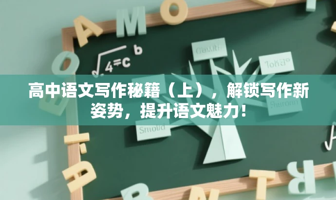 高中语文写作秘籍(上),解锁写作新姿势,提升语文魅力! 高中语文写作秘籍(上),解锁写作新姿势,提升语文魅力!