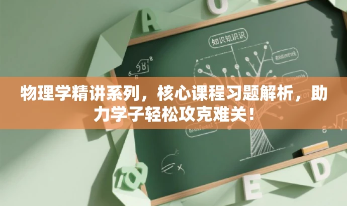 物理学精讲系列,核心课程习题解析,助力学子轻松攻克难关! 物理学精讲系列,核心课程习题解析,助力学子轻松攻克难关!