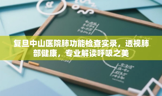 复旦中山医院肺功能检查实录,透视肺部健康,专业解读呼吸之美 复旦中山医院肺功能检查实录,透视肺部健康,专业解读呼吸之美