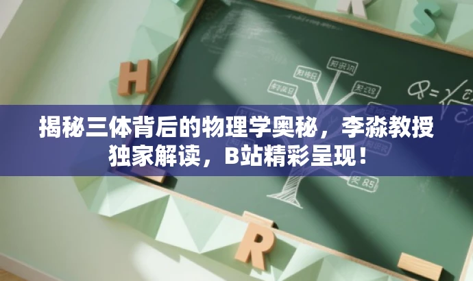 揭秘三体背后的物理学奥秘，李淼教授独家解读，B站精彩呈现！