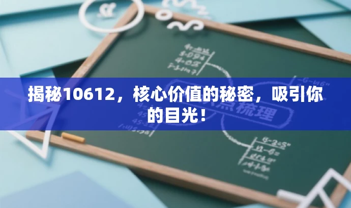 揭秘10612,核心价值的秘密,吸引你的目光! 揭秘10612,核心价值的秘密,吸引你的目光!