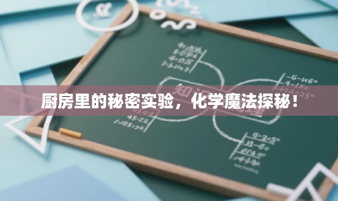 厨房里的秘密实验,化学魔法探秘! 厨房里的秘密实验,化学魔法探秘!