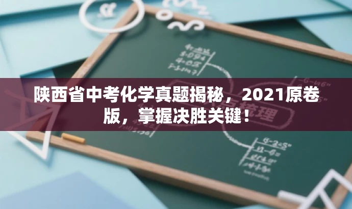 陕西省中考化学真题揭秘，2021原卷版，掌握决胜关键！