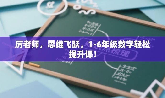 厉老师,思维飞跃,1-6年级数学轻松提升课! 厉老师,思维飞跃,1-6年级数学轻松提升课!