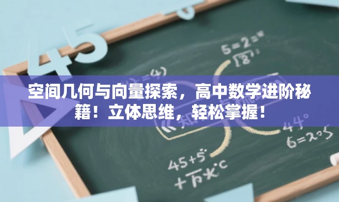 空间几何与向量探索,高中数学进阶秘籍!立体思维,轻松掌握! 空间几何与向量探索,高中数学进阶秘籍!立体思维,轻松掌握!