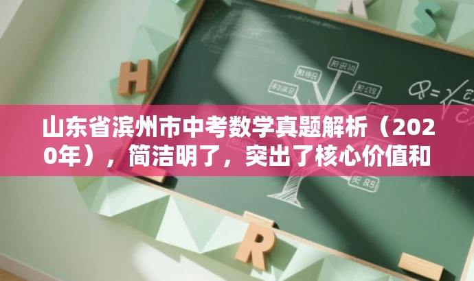 山东省滨州市中考数学真题解析(2020年),简洁明了,突出了核心价值和目标人群需求,同时语言有吸引力。 山东省滨州市中考数学真题解析(2020年),简洁明了,突出了核心价值和目标人群需求,同时语言有吸引力。