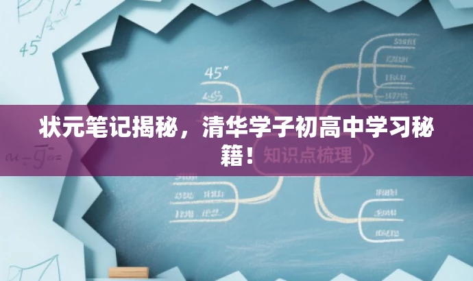 状元笔记揭秘,清华学子初高中学习秘籍! 状元笔记揭秘,清华学子初高中学习秘籍!