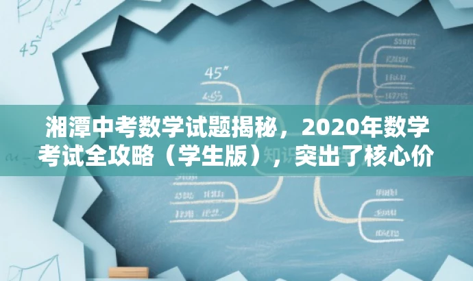 湘潭中考数学试题揭秘,2020年数学考试全攻略(学生版),突出了核心价值,即揭示中考数学试题的要点和难点,同时语言简洁明了,具有吸引力,适合目标人群的需求。 湘潭中考数学试题揭秘,2020年数学考试全攻略(学生版),突出了核心价值,即揭示中考数学试题的要点和难点,同时语言简洁明了,具有吸引力,适合目标人群的需求。