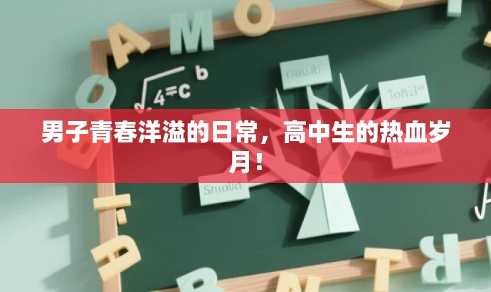 男子青春洋溢的日常,高中生的热血岁月! 男子青春洋溢的日常,高中生的热血岁月!