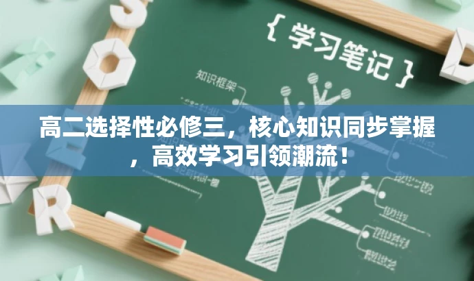 高二选择性必修三,核心知识同步掌握,高效学习引领潮流! 高二选择性必修三,核心知识同步掌握,高效学习引领潮流!