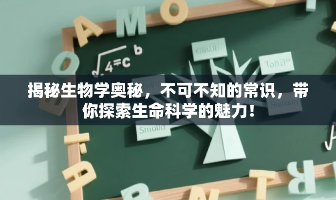 揭秘生物学奥秘,不可不知的常识,带你探索生命科学的魅力! 揭秘生物学奥秘,不可不知的常识,带你探索生命科学的魅力!