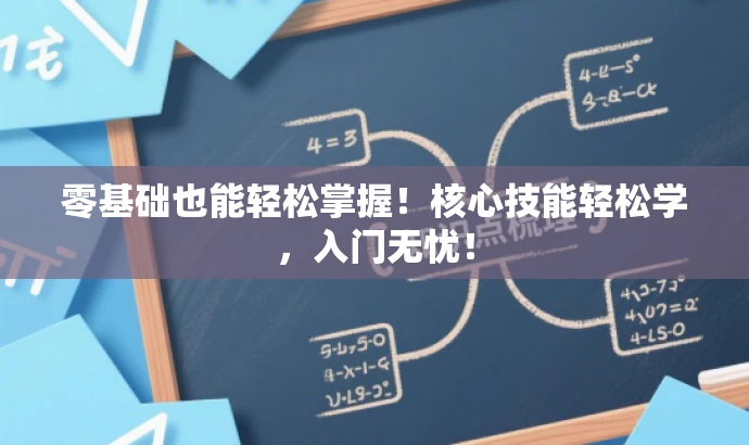 零基础也能轻松掌握!核心技能轻松学,入门无忧! 零基础也能轻松掌握!核心技能轻松学,入门无忧!