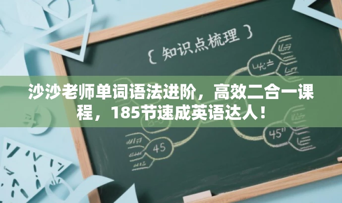 沙沙老师单词语法进阶,高效二合一课程,185节速成英语达人! 沙沙老师单词语法进阶,高效二合一课程,185节速成英语达人!