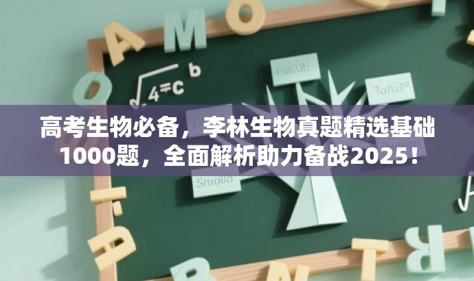 高考生物必备,李林生物真题精选基础1000题,全面解析助力备战2025! 高考生物必备,李林生物真题精选基础1000题,全面解析助力备战2025!