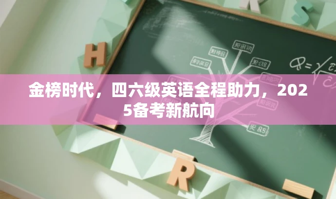 金榜时代,四六级英语全程助力,2025备考新航向 金榜时代,四六级英语全程助力,2025备考新航向