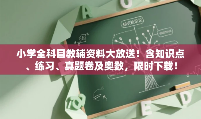 小学全科目教辅资料大放送!含知识点、练习、真题卷及奥数,限时下载! 小学全科目教辅资料大放送!含知识点、练习、真题卷及奥数,限时下载!