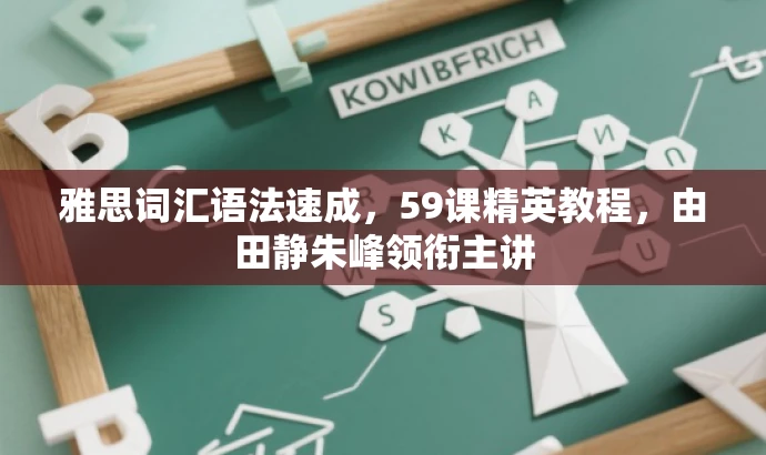 雅思词汇语法速成,59课精英教程,由田静朱峰领衔主讲 雅思词汇语法速成,59课精英教程,由田静朱峰领衔主讲