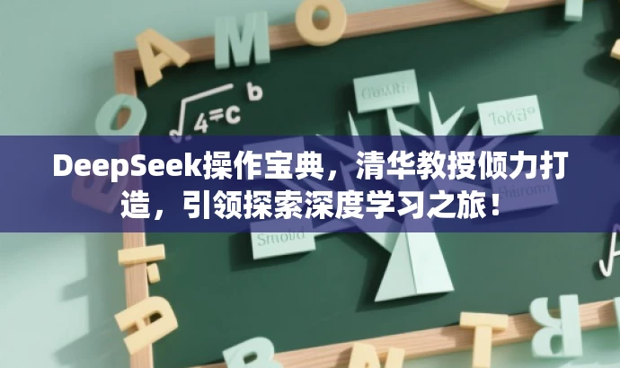 DeepSeek操作宝典,清华教授倾力打造,引领探索深度学习之旅! DeepSeek操作宝典,清华教授倾力打造,引领探索深度学习之旅!