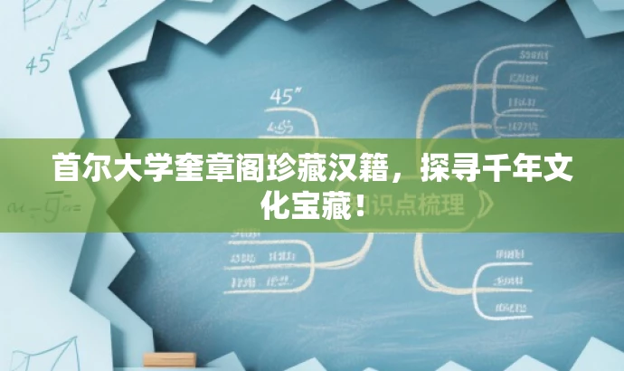 首尔大学奎章阁珍藏汉籍，探寻千年文化宝藏！