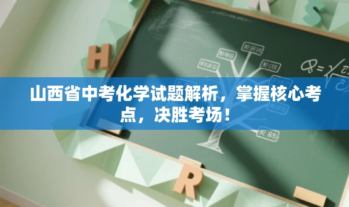 山西省中考化学试题解析,掌握核心考点,决胜考场! 山西省中考化学试题解析,掌握核心考点,决胜考场!