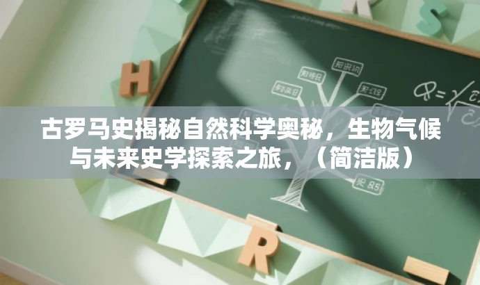 古罗马史揭秘自然科学奥秘,生物气候与未来史学探索之旅,(简洁版) 古罗马史揭秘自然科学奥秘,生物气候与未来史学探索之旅,(简洁版)