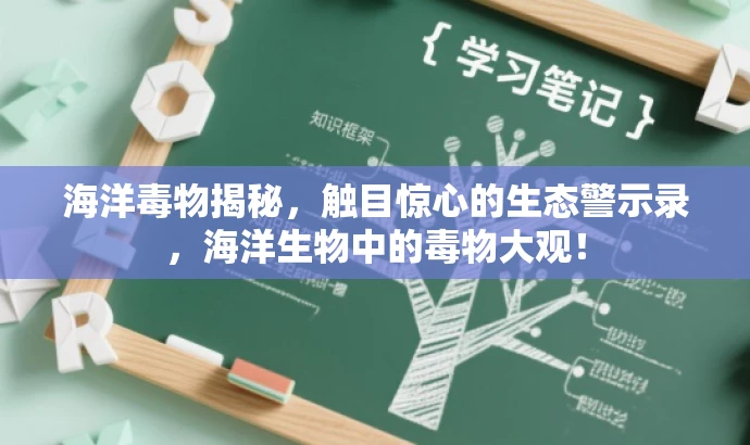 海洋毒物揭秘,触目惊心的生态警示录,海洋生物中的毒物大观! 海洋毒物揭秘,触目惊心的生态警示录,海洋生物中的毒物大观!